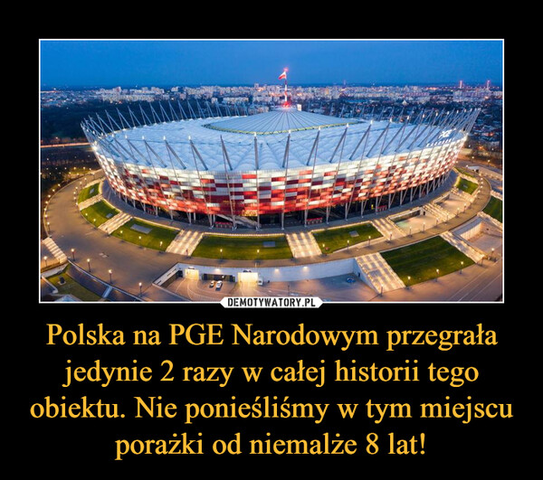 Polska na PGE Narodowym przegrała jedynie 2 razy w całej historii tego obiektu. Nie ponieśliśmy w tym miejscu porażki od niemalże 8 lat! –  