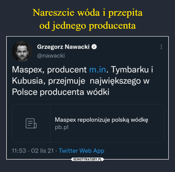  –  Grzegorz Nawacki Maspex, producent m.in. Tymbarku i Kubusia, przejmuje największego w Polsce producenta wódki Maspex repolonizuje polską wódkę pb.pl