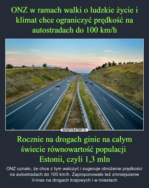 ONZ w ramach walki o ludzkie życie i klimat chce ograniczyć prędkość na autostradach do 100 km/h Rocznie na drogach ginie na całym świecie równowartość populacji 
Estonii, czyli 1,3 mln