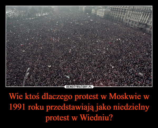 Wie ktoś dlaczego protest w Moskwie w 1991 roku przedstawiają jako niedzielny protest w Wiedniu? –  