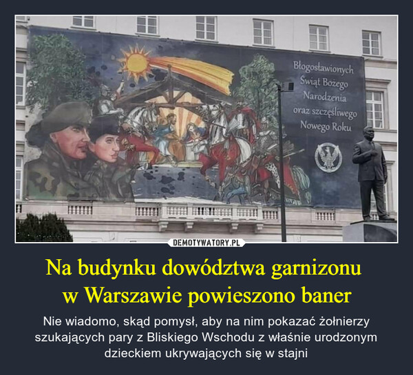 Na budynku dowództwa garnizonu w Warszawie powieszono baner – Nie wiadomo, skąd pomysł, aby na nim pokazać żołnierzy szukających pary z Bliskiego Wschodu z właśnie urodzonym dzieckiem ukrywających się w stajni 