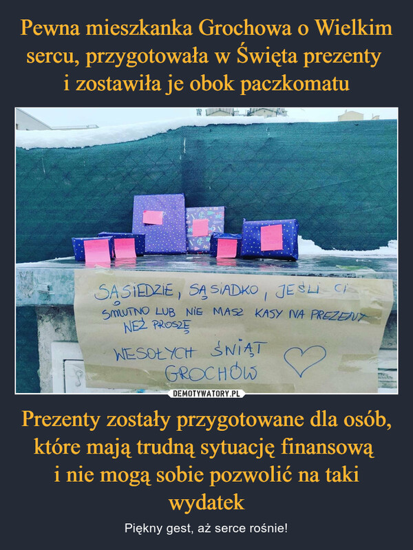 Pewna mieszkanka Grochowa o Wielkim sercu, przygotowała w Święta prezenty 
i zostawiła je obok paczkomatu Prezenty zostały przygotowane dla osób, które mają trudną sytuację finansową 
i nie mogą sobie pozwolić na taki wydatek