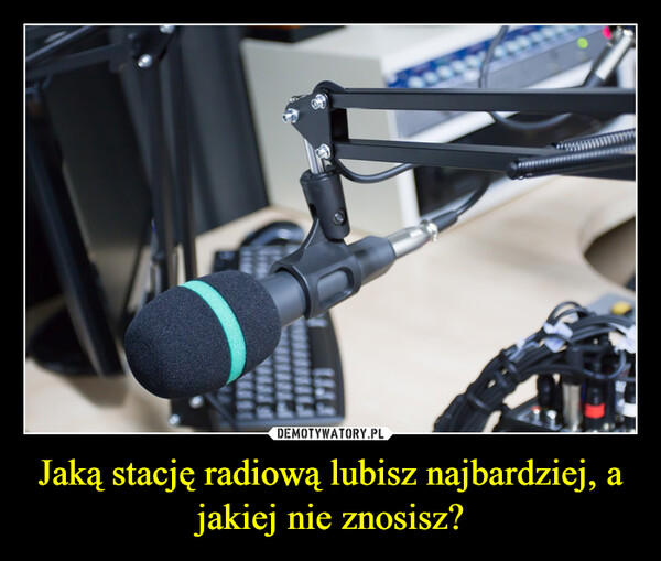 Jaką stację radiową lubisz najbardziej, a jakiej nie znosisz? –  