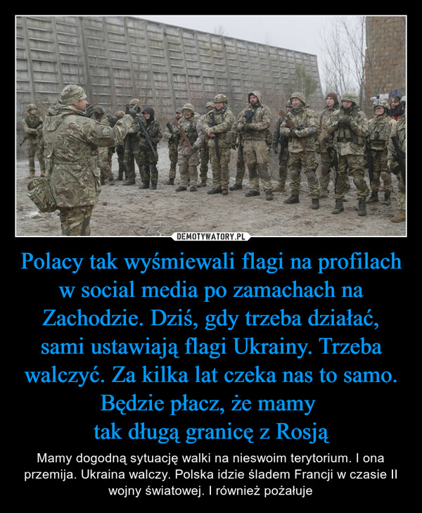 Polacy tak wyśmiewali flagi na profilach w social media po zamachach na Zachodzie. Dziś, gdy trzeba działać, sami ustawiają flagi Ukrainy. Trzeba walczyć. Za kilka lat czeka nas to samo. Będzie płacz, że mamy 
tak długą granicę z Rosją
