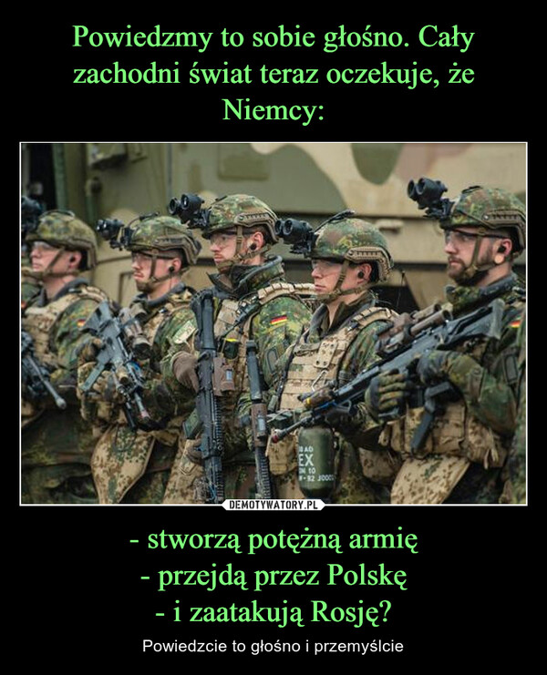 - stworzą potężną armię- przejdą przez Polskę- i zaatakują Rosję? – Powiedzcie to głośno i przemyślcie 