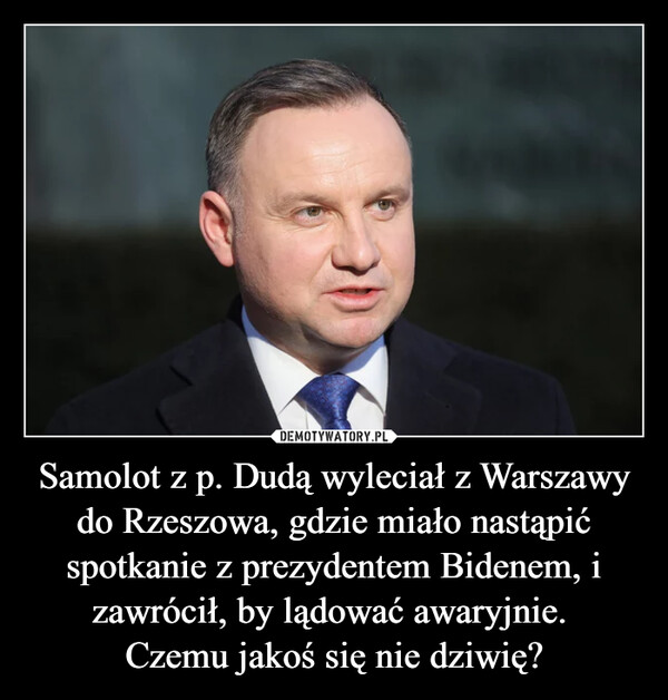 Samolot z p. Dudą wyleciał z Warszawy do Rzeszowa, gdzie miało nastąpić spotkanie z prezydentem Bidenem, i zawrócił, by lądować awaryjnie. Czemu jakoś się nie dziwię? –  