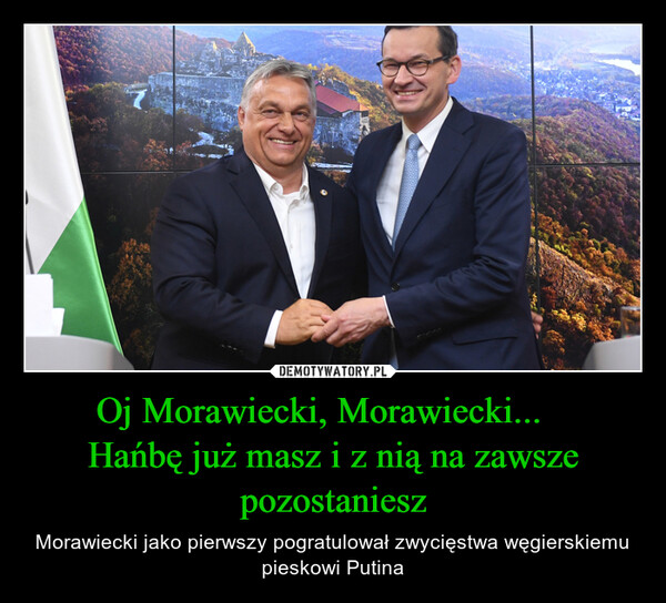 Oj Morawiecki, Morawiecki...   Hańbę już masz i z nią na zawsze pozostaniesz – Morawiecki jako pierwszy pogratulował zwycięstwa węgierskiemu pieskowi Putina 