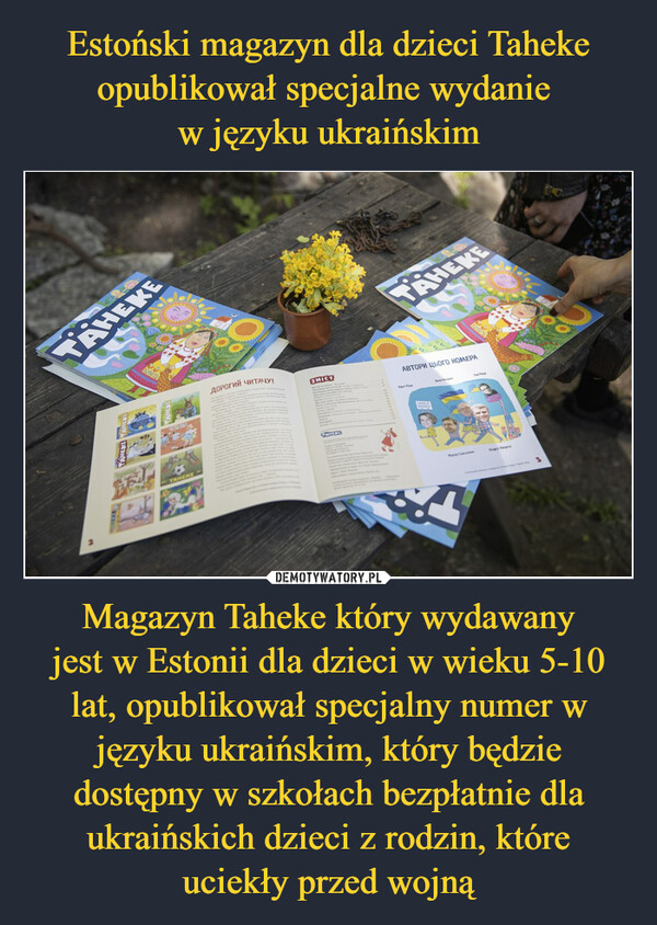 Magazyn Taheke który wydawanyjest w Estonii dla dzieci w wieku 5-10 lat, opublikował specjalny numer w języku ukraińskim, który będzie dostępny w szkołach bezpłatnie dla ukraińskich dzieci z rodzin, któreuciekły przed wojną –  