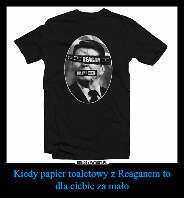 Kiedy papier toaletowy z Reaganem to dla ciebie za mało
