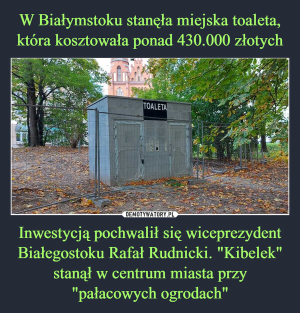 W Białymstoku stanęła miejska toaleta, która kosztowała ponad 430.000 złotych Inwestycją pochwalił się wiceprezydent Białegostoku Rafał Rudnicki. "Kibelek" stanął w centrum miasta przy "pałacowych ogrodach"