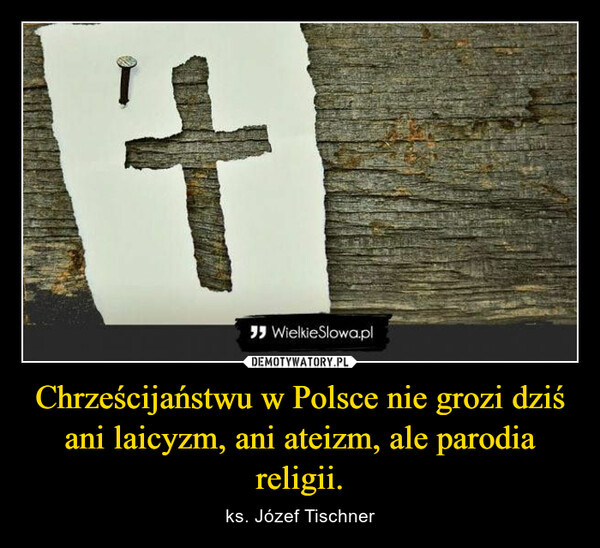 Chrześcijaństwu w Polsce nie grozi dziś ani laicyzm, ani ateizm, ale parodia religii. – ks. Józef Tischner 