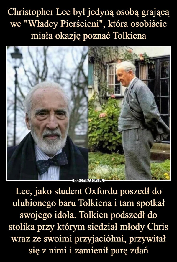 Lee, jako student Oxfordu poszedł do ulubionego baru Tolkiena i tam spotkał swojego idola. Tolkien podszedł do stolika przy którym siedział młody Chris wraz ze swoimi przyjaciółmi, przywitał się z nimi i zamienił parę zdań –  