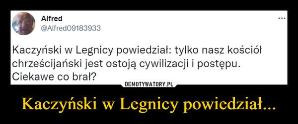 Kaczyński w Legnicy powiedział... –  