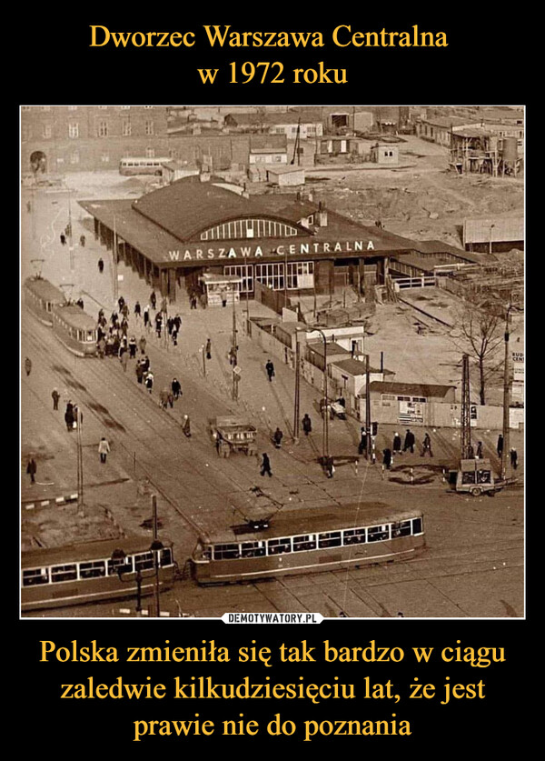 Dworzec Warszawa Centralna 
w 1972 roku Polska zmieniła się tak bardzo w ciągu zaledwie kilkudziesięciu lat, że jest prawie nie do poznania