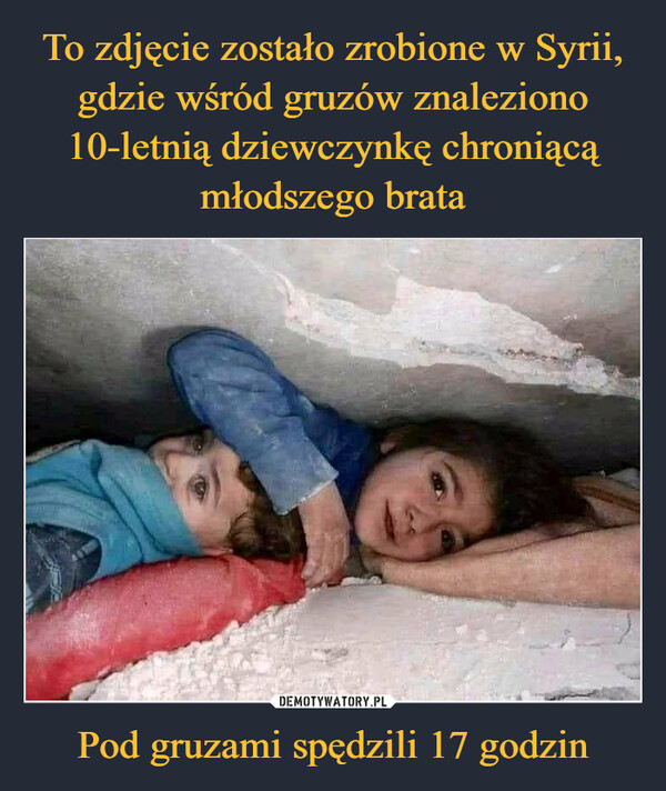 To zdjęcie zostało zrobione w Syrii, gdzie wśród gruzów znaleziono 10-letnią dziewczynkę chroniącą młodszego brata Pod gruzami spędzili 17 godzin