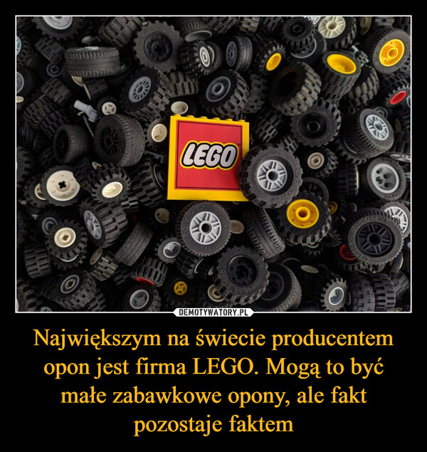 Największym na świecie producentem opon jest firma LEGO. Mogą to być małe zabawkowe opony, ale fakt pozostaje faktem –  