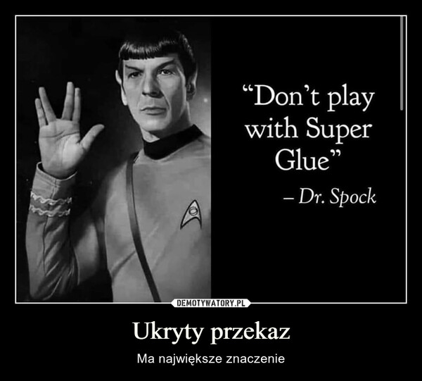Ukryty przekaz – Ma największe znaczenie A"Don't playwith SuperGlue"- Dr. Spock