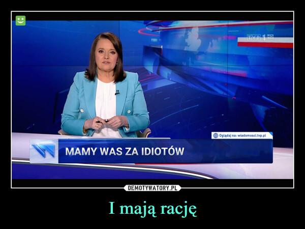 I mają rację –  :)MAMY WAS ZA IDIOTÓWTipl. HD.Oglądaj na: wiadomosci.tvp.pl
