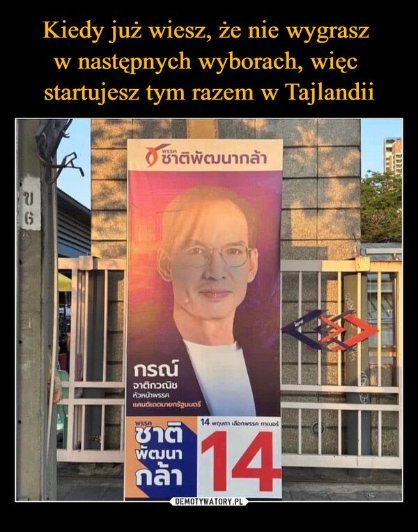 Kiedy już wiesz, że nie wygrasz 
w następnych wyborach, więc 
startujesz tym razem w Tajlandii