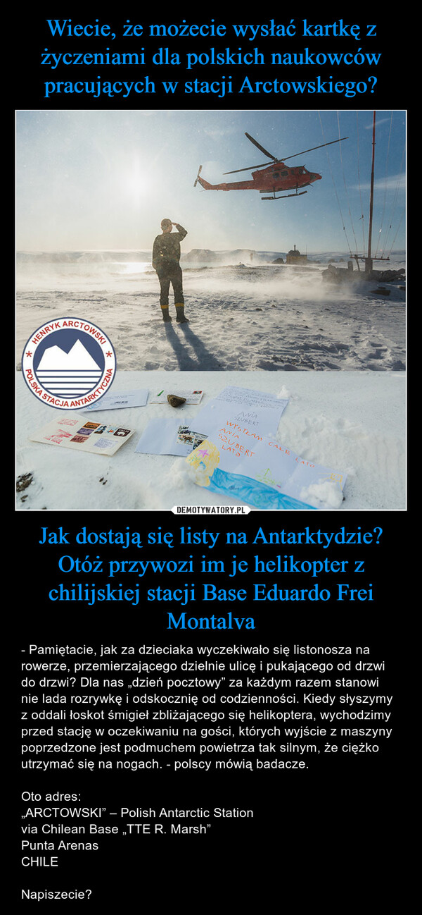 Wiecie, że możecie wysłać kartkę z życzeniami dla polskich naukowców pracujących w stacji Arctowskiego? Jak dostają się listy na Antarktydzie? Otóż przywozi im je helikopter z chilijskiej stacji Base Eduardo Frei Montalva