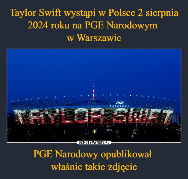 Taylor Swift wystąpi w Polsce 2 sierpnia 2024 roku na PGE Narodowym 
w Warszawie PGE Narodowy opublikował 
właśnie takie zdjęcie