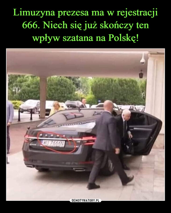 Limuzyna prezesa ma w rejestracji 666. Niech się już skończy ten wpływ szatana na Polskę!