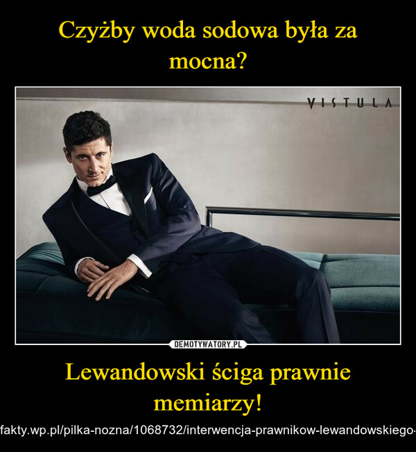 Lewandowski ściga prawnie memiarzy! – https://sportowefakty.wp.pl/pilka-nozna/1068732/interwencja-prawnikow-lewandowskiego-poszlo-o-memy VISTULA