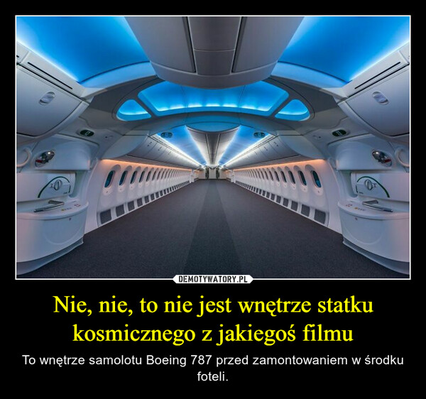 Nie, nie, to nie jest wnętrze statku kosmicznego z jakiegoś filmu – To wnętrze samolotu Boeing 787 przed zamontowaniem w środku foteli. 1000626