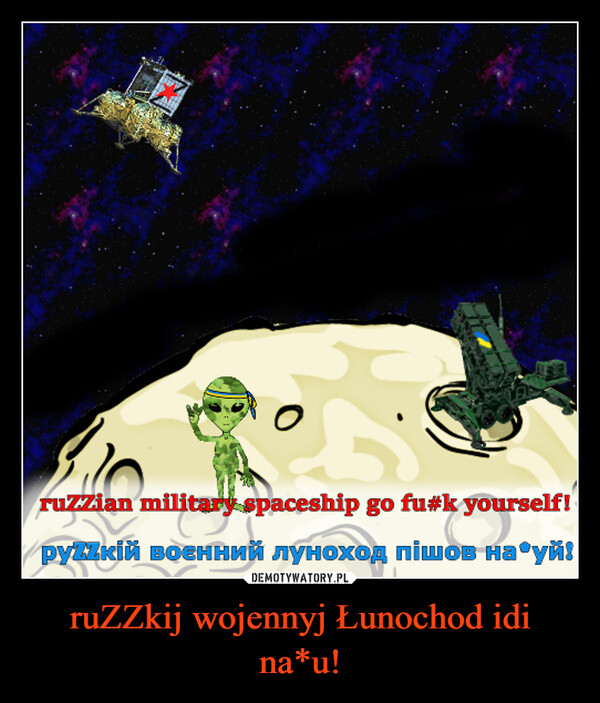 ruZZkij wojennyj Łunochod idi na*u! –  ruzzian military spaceship go fu#k yourself!рудкiй военний луноход пішов на уй!