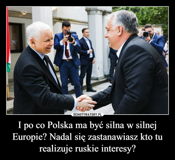 I po co Polska ma być silna w silnej Europie? Nadal się zastanawiasz kto tu realizuje ruskie interesy? –  