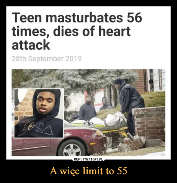 A więc limit to 55 –  Teen masturbates 56times, dies of heartattack28th September 20196$A