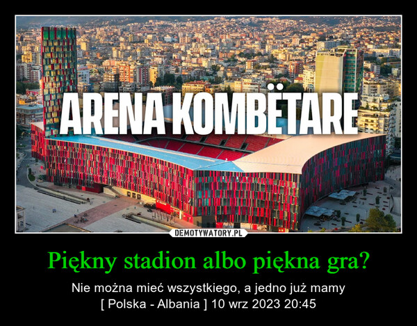 Piękny stadion albo piękna gra? – Nie można mieć wszystkiego, a jedno już mamy[ Polska - Albania ] 10 wrz 2023 20:45 FiARENA KOMBETAREm