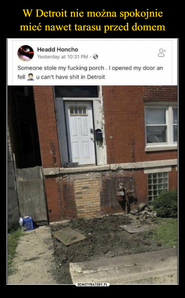  –  Headd HonchoYesterday at 10:31 PM -8Someone stole my fucking porch. I opened my door anfell u can't have shit in Detroit