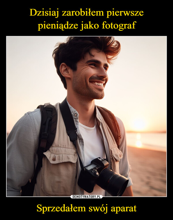 Sprzedałem swój aparat –  Dzisiaj zarobiłem pierwszepieniądze jako fotograf.Sprzedałem swój aparat.memy.plmemy.pl