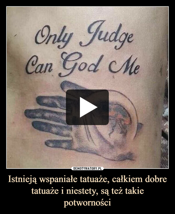 Istnieją wspaniałe tatuaże, całkiem dobre tatuaże i niestety, są też takie potworności –  Only JudgeCan God Me