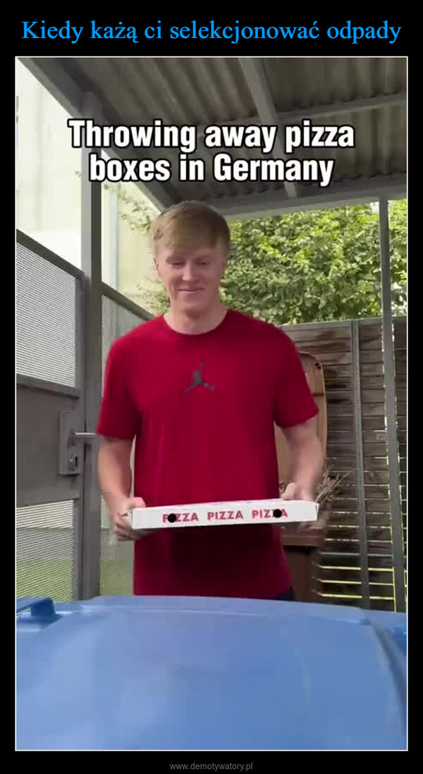  –  Throwing away pizzaboxes in GermanyFOZZA PIZZA PIZCA