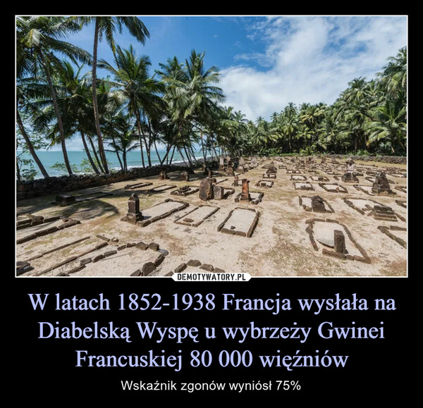 W latach 1852-1938 Francja wysłała na Diabelską Wyspę u wybrzeży Gwinei Francuskiej 80 000 więźniów – Wskaźnik zgonów wyniósł 75% 700