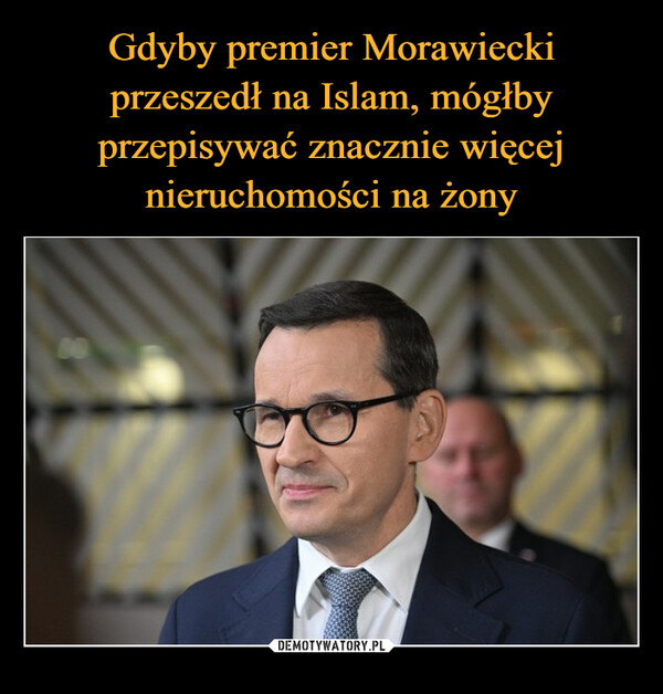 Gdyby premier Morawiecki przeszedł na Islam, mógłby przepisywać znacznie więcej nieruchomości na żony