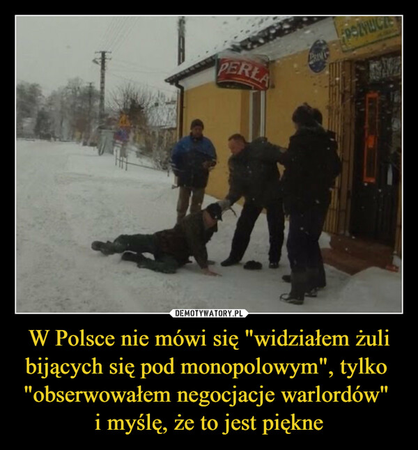 W Polsce nie mówi się "widziałem żuli bijących się pod monopolowym", tylko  "obserwowałem negocjacje warlordów" 
i myślę, że to jest piękne