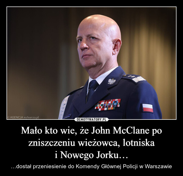 Mało kto wie, że John McClane po zniszczeniu wieżowca, lotniskai Nowego Jorku… – …dostał przeniesienie do Komendy Głównej Policji w Warszawie AGENCJA wyborcza.pl1325