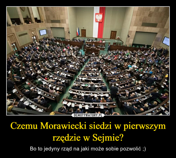 Czemu Morawiecki siedzi w pierwszym rzędzie w Sejmie? – Bo to jedyny rząd na jaki może sobie pozwolić ;) 