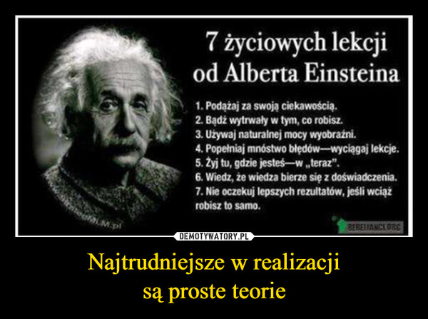 Najtrudniejsze w realizacjisą proste teorie –  togMLM.pl7 życiowych lekcjiod Alberta Einsteina1. Podążaj za swoją ciekawością.2. Bądź wytrwały w tym, co robisz.3. Używaj naturalnej mocy wyobraźni.4. Popełniaj mnóstwo błędów-wyciągaj lekcje.5. Żyj tu, gdzie jesteś w ,,teraz".6. Wiedz, że wiedza bierze się z doświadczenia.7. Nie oczekuj lepszych rezultatów, jeśli wciążrobisz to samo.BEBELIANCLORC
