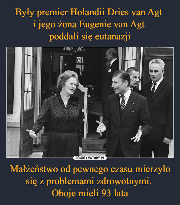 Były premier Holandii Dries van Agt 
i jego żona Eugenie van Agt 
poddali się eutanazji Małżeństwo od pewnego czasu mierzyło się z problemami zdrowotnymi. 
Oboje mieli 93 lata
