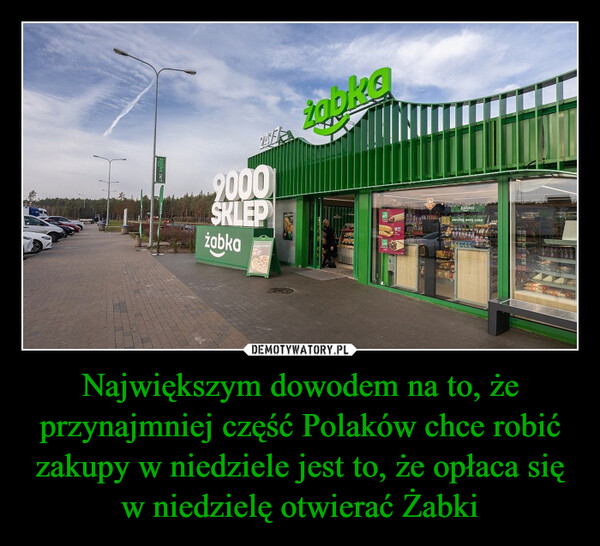 Największym dowodem na to, że przynajmniej część Polaków chce robić zakupy w niedziele jest to, że opłaca się w niedzielę otwierać Żabki