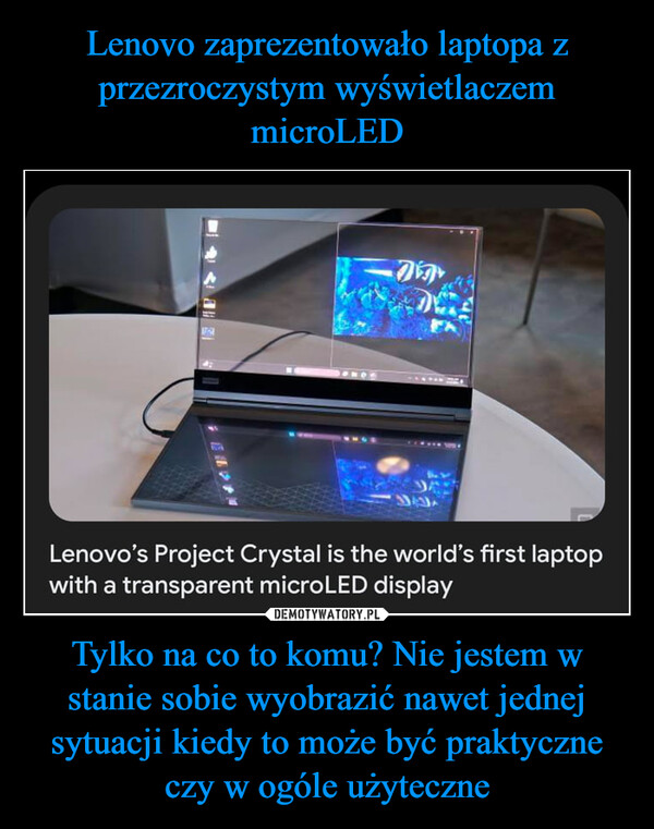 Tylko na co to komu? Nie jestem w stanie sobie wyobrazić nawet jednej sytuacji kiedy to może być praktyczne czy w ogóle użyteczne –  #4419DigLenovo's Project Crystal is the world's first laptopwith a transparent microLED display