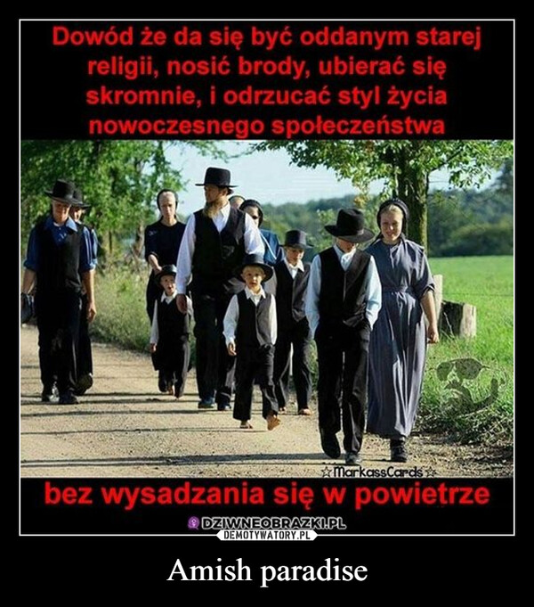 Amish paradise –  Dowód że da się być oddanym starejreligii, nosić brody, ubierać sięskromnie, i odrzucać styl życianowoczesnego społeczeństwaMarkassCardsbez wysadzania się w powietrzeDZIWNEOBRAZKI.PL