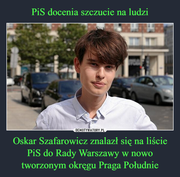 PiS docenia szczucie na ludzi Oskar Szafarowicz znalazł się na liście PiS do Rady Warszawy w nowo tworzonym okręgu Praga Południe