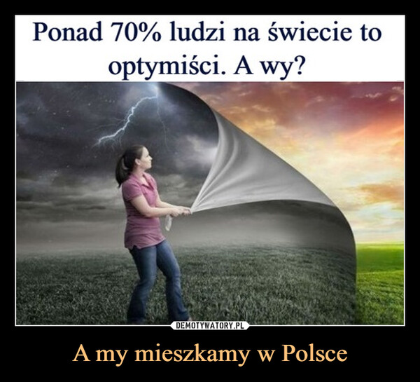 A my mieszkamy w Polsce –  Ponad 70% ludzi na świecie tooptymiści. A wy?