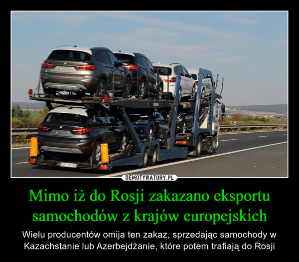 Mimo iż do Rosji zakazano eksportu samochodów z krajów europejskich – Wielu producentów omija ten zakaz, sprzedając samochody w Kazachstanie lub Azerbejdżanie, które potem trafiają do Rosji 