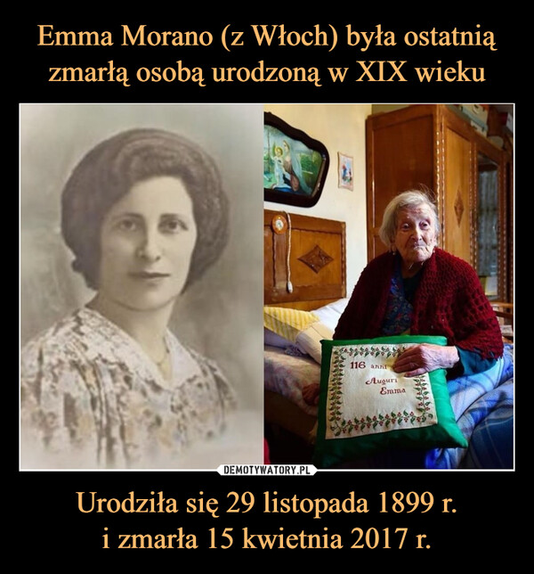Emma Morano (z Włoch) była ostatnią zmarłą osobą urodzoną w XIX wieku Urodziła się 29 listopada 1899 r.
i zmarła 15 kwietnia 2017 r.